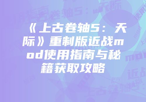 《上古卷轴5：天际》重制版近战mod使用指南与秘籍获取攻略