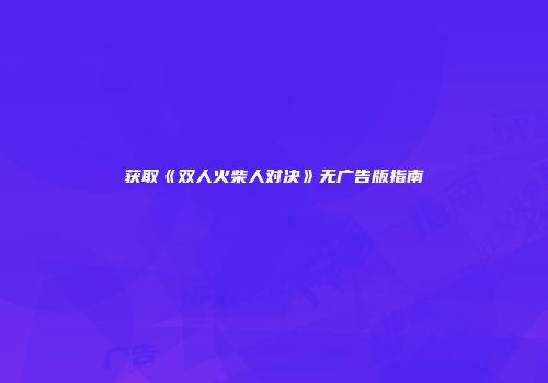 获取《双人火柴人对决》无广告版指南