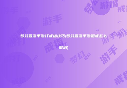 梦幻西游手游打戒指技巧(梦幻西游手游婚戒怎么取消)