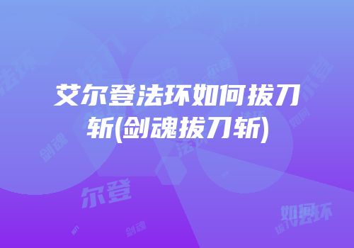 艾尔登法环如何拔刀斩(剑魂拔刀斩)