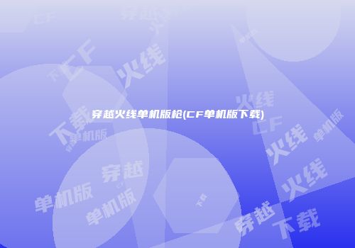 穿越火线单机版枪(CF单机版下载)