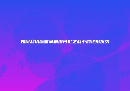 如何利用魔兽争霸洛丹伦之战中的地形优势