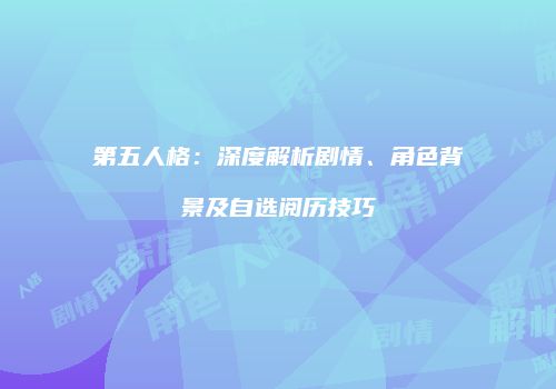 第五人格：深度解析剧情、角色背景及自选阅历技巧