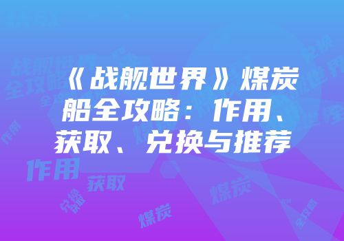 《战舰世界》煤炭船全攻略：作用、获取、兑换与推荐