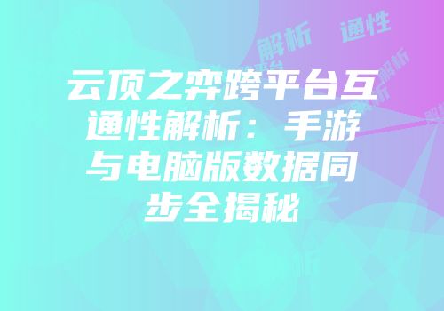 云顶之弈跨平台互通性解析：手游与电脑版数据同步全揭秘