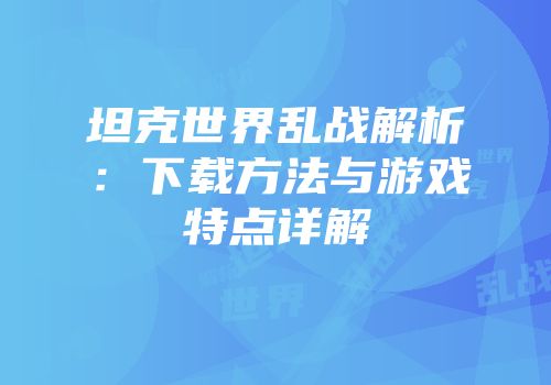 坦克世界乱战解析：下载方法与游戏特点详解