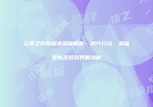 云顶之弈新版本深度解析：羁绊介绍、英雄更新及游戏界面功能