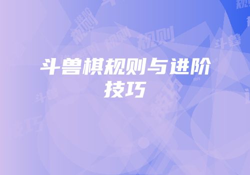 斗兽棋规则与进阶技巧