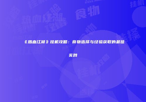 《热血江湖》挂机攻略：食物选择与经验获取的最佳实践