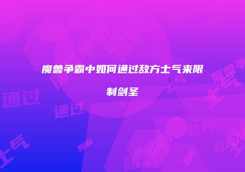 魔兽争霸中如何通过敌方士气来限制剑圣