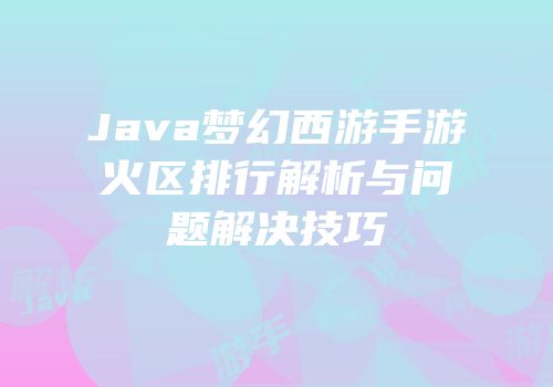 Java梦幻西游手游火区排行解析与问题解决技巧