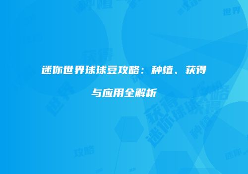 迷你世界球球豆攻略：种植、获得与应用全解析