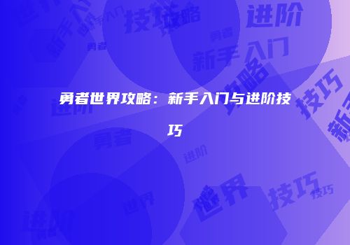 勇者世界攻略：新手入门与进阶技巧