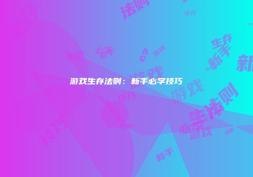 游戏生存法则：新手必学技巧