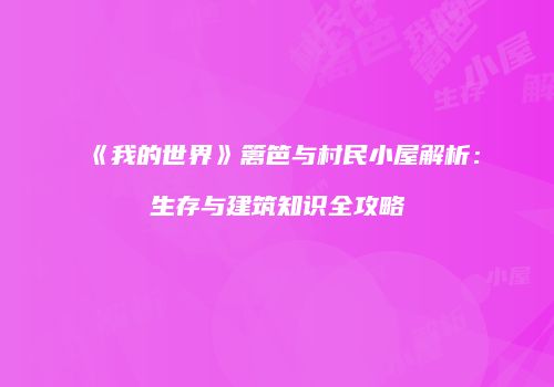 《我的世界》篱笆与村民小屋解析：生存与建筑知识全攻略