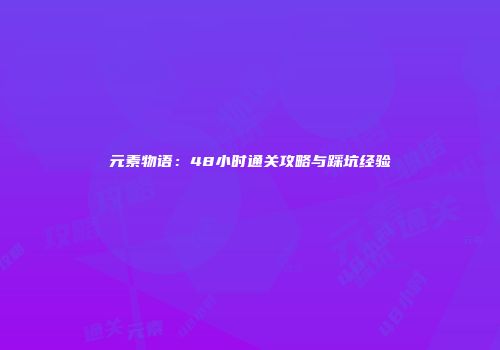 元素物语：48小时通关攻略与踩坑经验