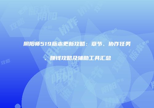 阴阳师519版本更新攻略：章节、协作任务、赚钱攻略及辅助工具汇总