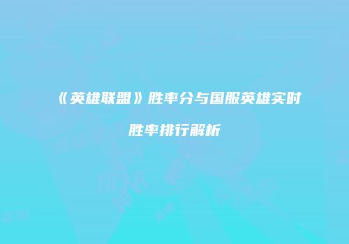《英雄联盟》胜率分与国服英雄实时胜率排行解析