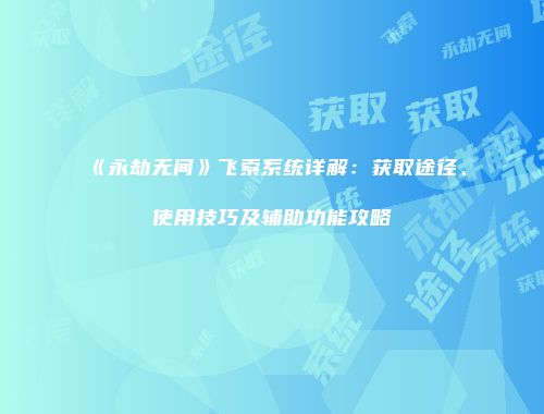 《永劫无间》飞索系统详解：获取途径、使用技巧及辅助功能攻略