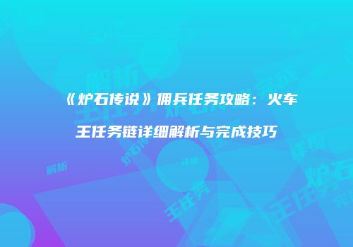 《炉石传说》佣兵任务攻略：火车王任务链详细解析与完成技巧
