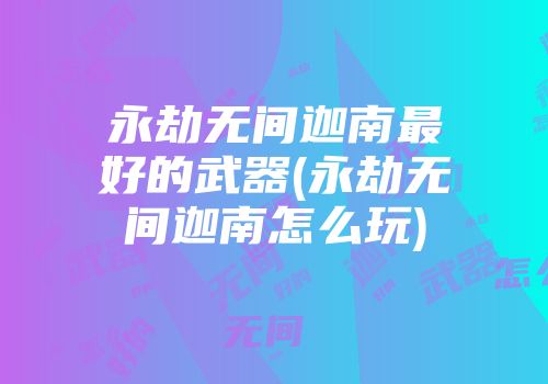永劫无间迦南最好的武器(永劫无间迦南怎么玩)