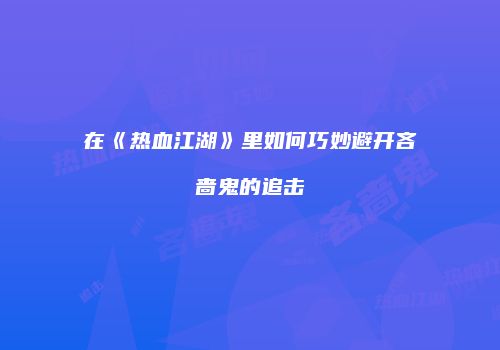 在《热血江湖》里如何巧妙避开吝啬鬼的追击