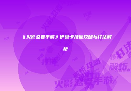 《火影忍者手游》伊鲁卡技能攻略与打法解析
