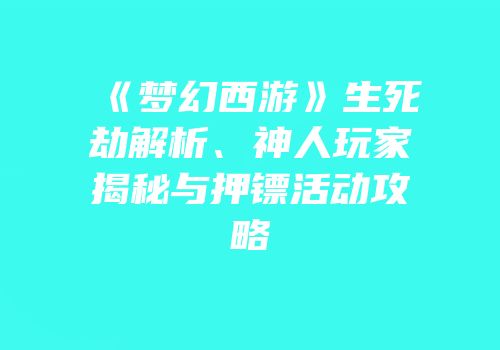 《梦幻西游》生死劫解析、神人玩家揭秘与押镖活动攻略