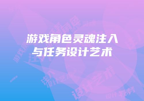 游戏角色灵魂注入与任务设计艺术