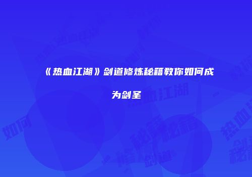 《热血江湖》剑道修炼秘籍教你如何成为剑圣