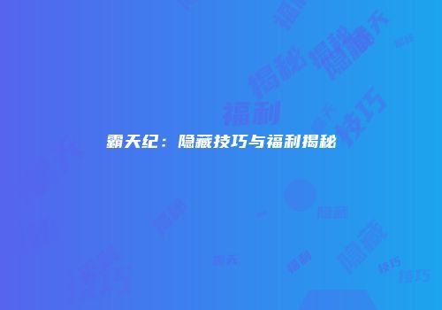 霸天纪：隐藏技巧与福利揭秘