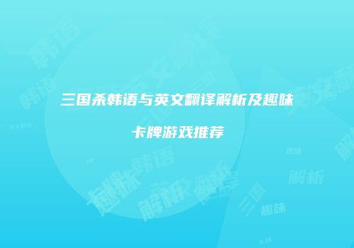 三国杀韩语与英文翻译解析及趣味卡牌游戏推荐
