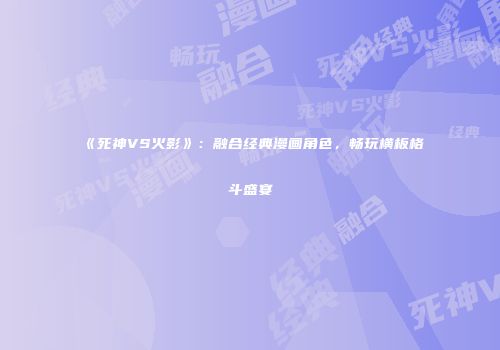 《死神VS火影》：融合经典漫画角色，畅玩横板格斗盛宴