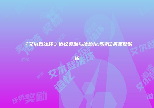 《艾尔登法环》追忆奖励与法迪尔海湾任务奖励解析