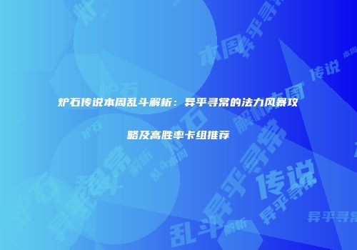 炉石传说本周乱斗解析：异乎寻常的法力风暴攻略及高胜率卡组推荐