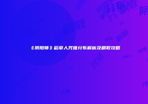 《阴阳师》稻草人咒锥分布解析及刷取攻略
