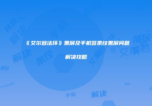《艾尔登法环》黑屏及手机竖条纹黑屏问题解决攻略