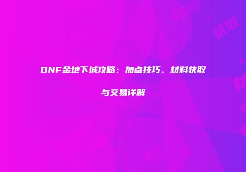 DNF金地下城攻略：加点技巧、材料获取与交易详解