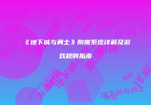 《地下城与勇士》附魔系统详解及游戏规则指南