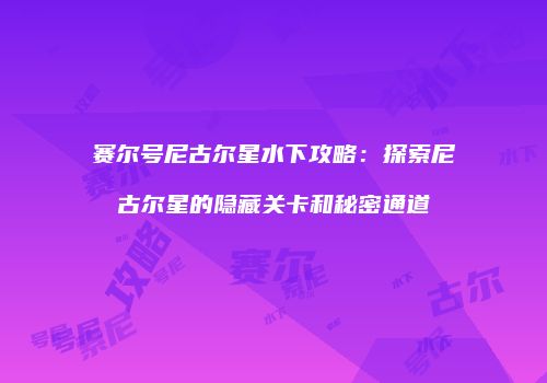 赛尔号尼古尔星水下攻略：探索尼古尔星的隐藏关卡和秘密通道