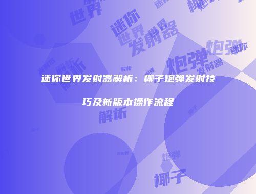 迷你世界发射器解析：椰子炮弹发射技巧及新版本操作流程