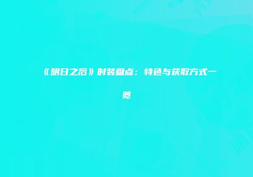 《明日之后》时装盘点：特色与获取方式一览
