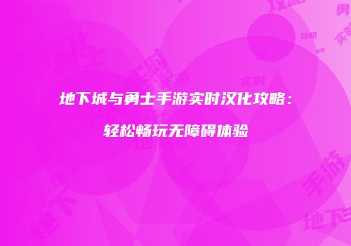 地下城与勇士手游实时汉化攻略：轻松畅玩无障碍体验