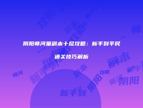 阴阳师河童副本十层攻略：新手到平民通关技巧解析