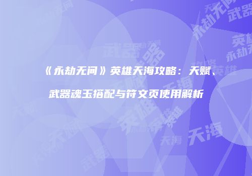 《永劫无间》英雄天海攻略：天赋、武器魂玉搭配与符文页使用解析