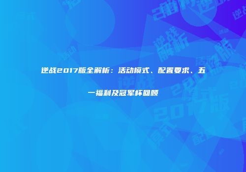 逆战2017版全解析：活动模式、配置要求、五一福利及冠军杯回顾
