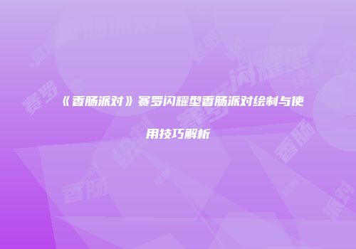 《香肠派对》赛罗闪耀型香肠派对绘制与使用技巧解析