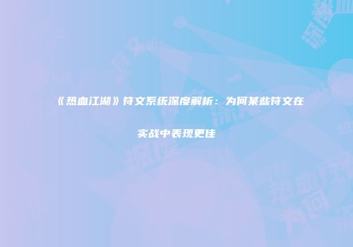 《热血江湖》符文系统深度解析：为何某些符文在实战中表现更佳