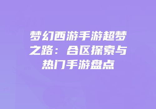 梦幻西游手游超梦之路：合区探索与热门手游盘点