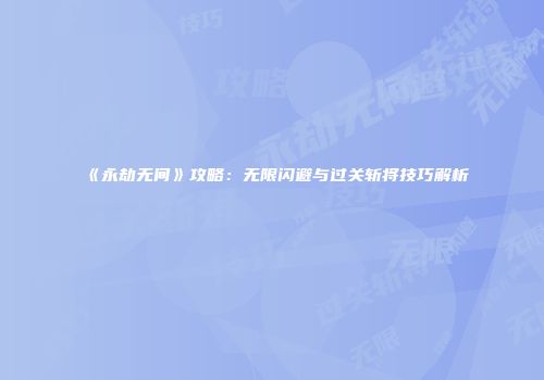 《永劫无间》攻略：无限闪避与过关斩将技巧解析